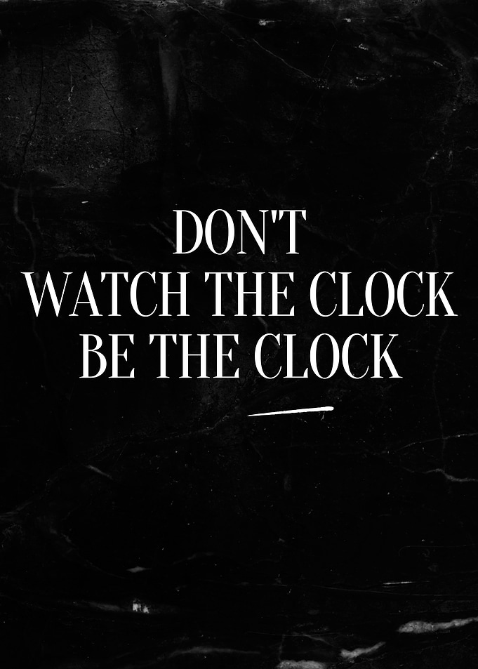 Don't watch the clock, be the clock