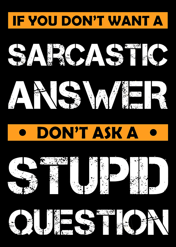 Sarcastic Answer, Stupid Question