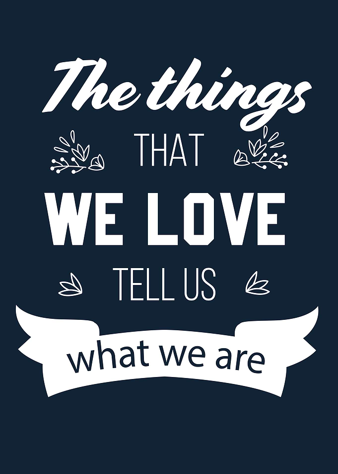 The Things that we love tell us what we are