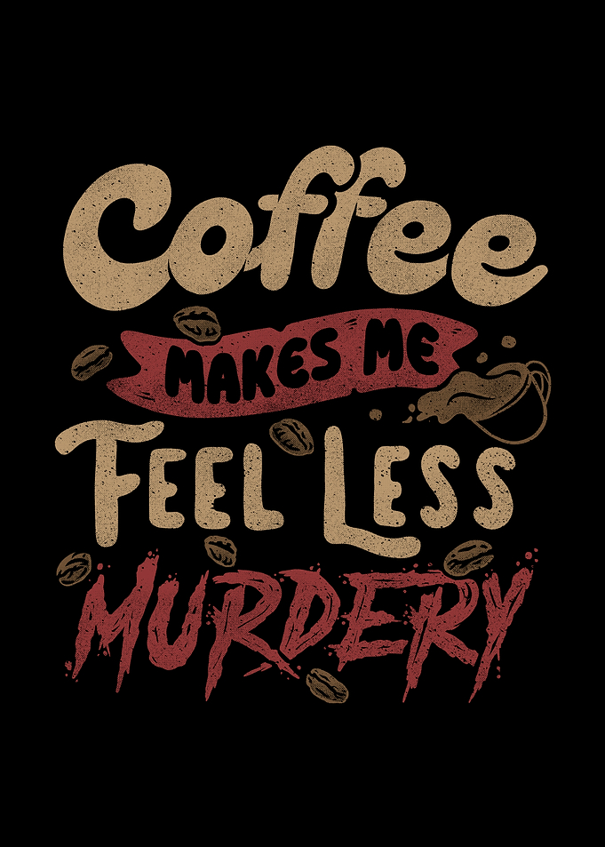 Coffee Makes Me Feel Less Murdery