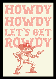 Howdy Howdy Let's Get Rowdy