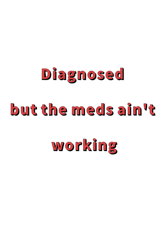 Diagnosed But Meds Ain't Working