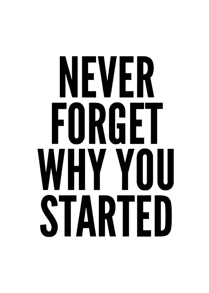 Never Forget Why You Started