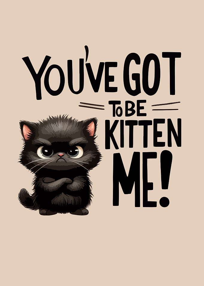 You've Got To Be Kitten Me!