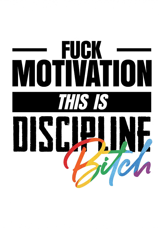 Motivation? This is Discipline