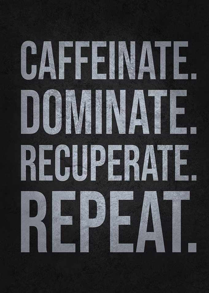 Caffeinate, Dominate, Recuperate, Repeat – Motivational