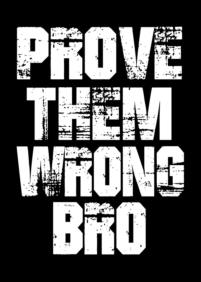 Prove Them Wrong Bro
