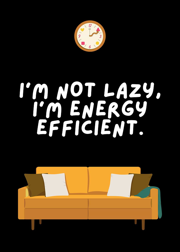 I'm Not Lazy, I'm Energy Efficient.