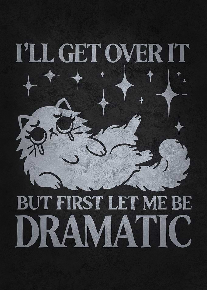 I’ll Get Over It, But First Let Me Be Dramatic - Funny Cat Humor