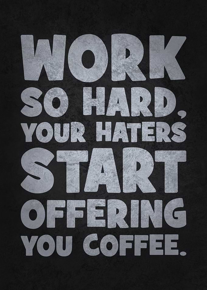 Work So Hard, Your Haters Start Offering You Coffee