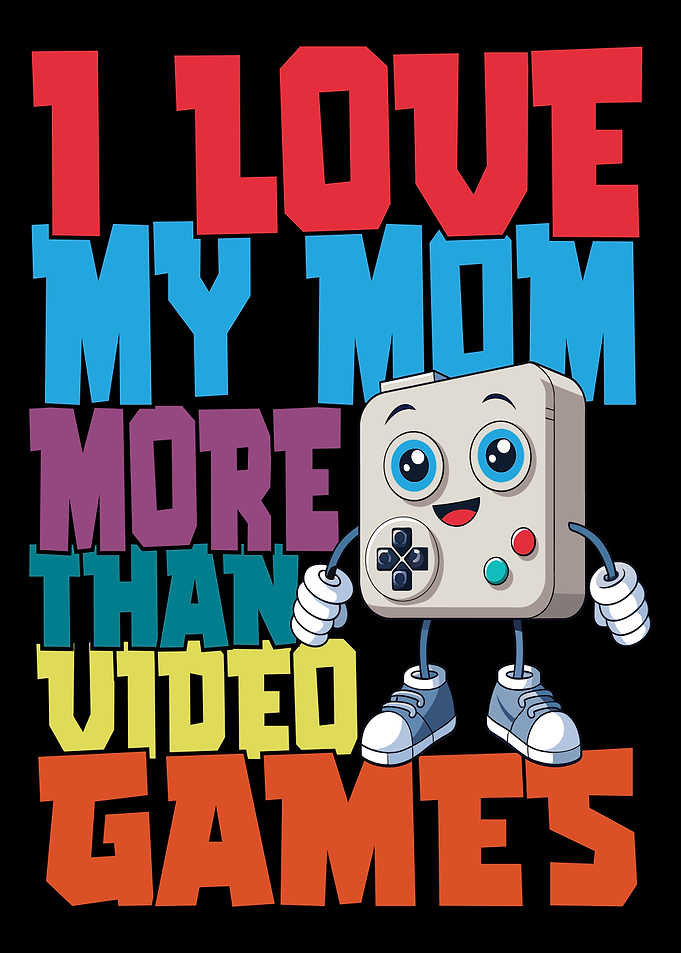 I Love My Mom More Than Video Games