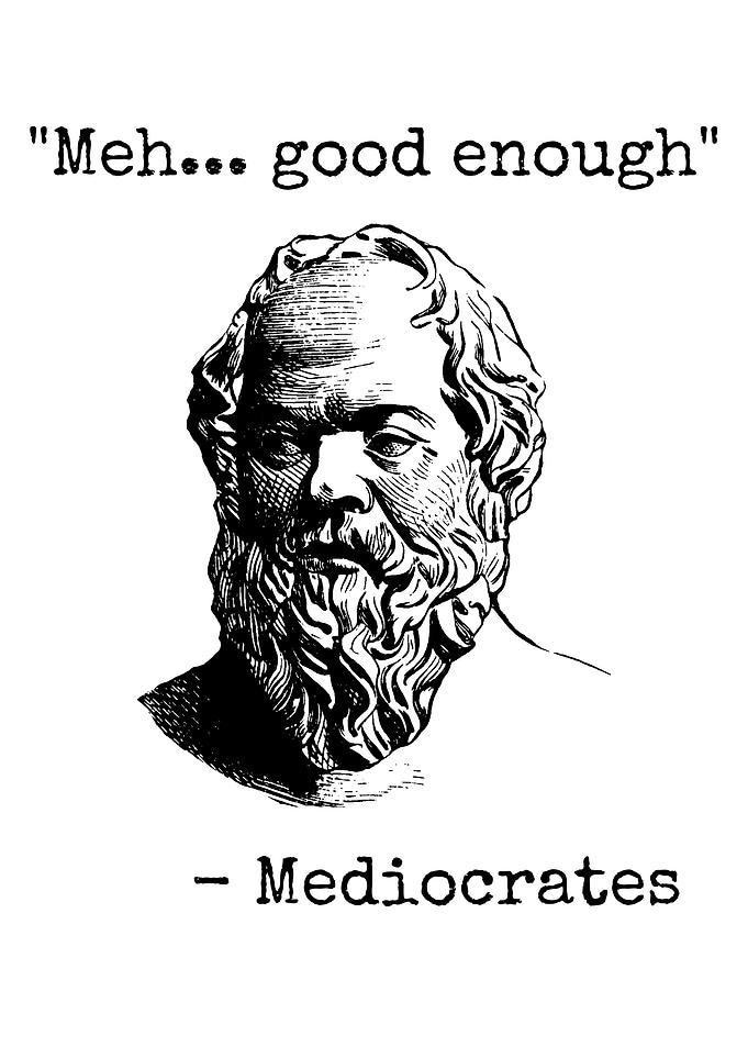 Mediocrates Meh... Good Enough Quote