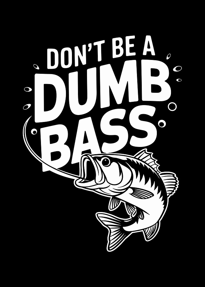 Don't Be A Dumb Bass