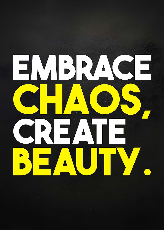 Embrace Chaos, Create Beauty