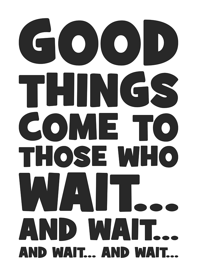 Good Things Come To Those Who Wait