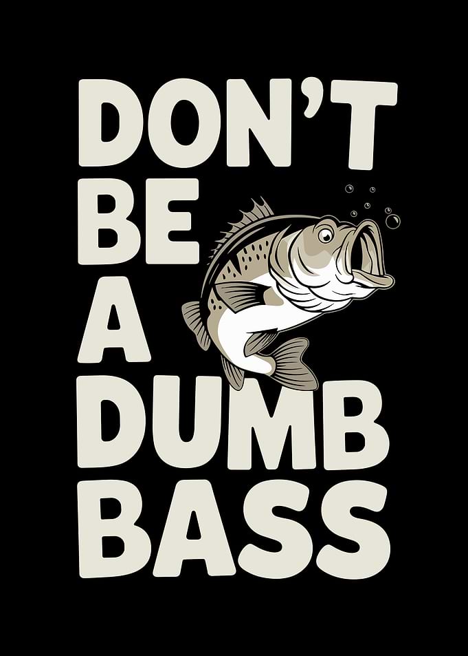 Don't Be A Dumb Bass