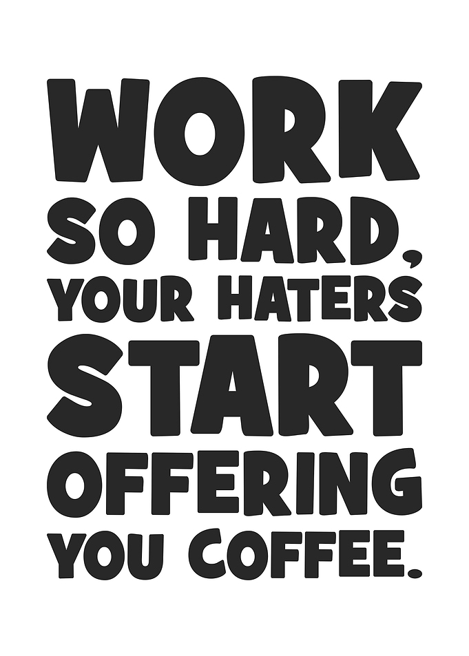 Work So Hard, Your Haters Start Offering You Coffee