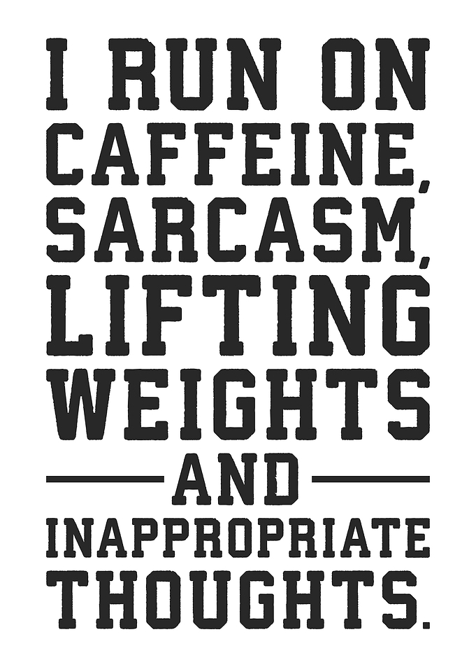 I Run on Caffeine, Sarcasm, Lifting Weights, and Inappropriate Thoughts