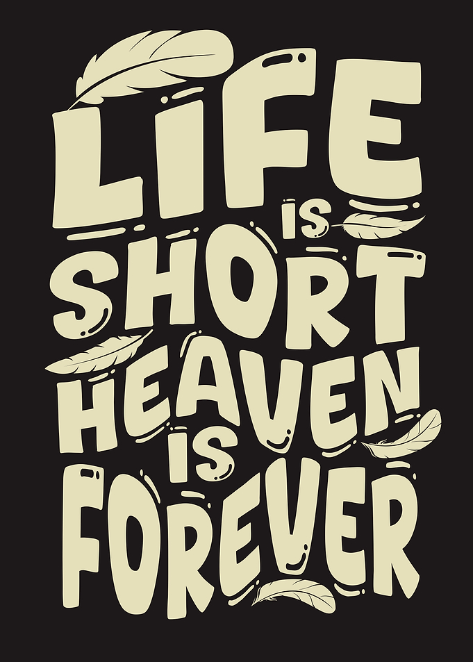 Life is Short Heaven is Forever