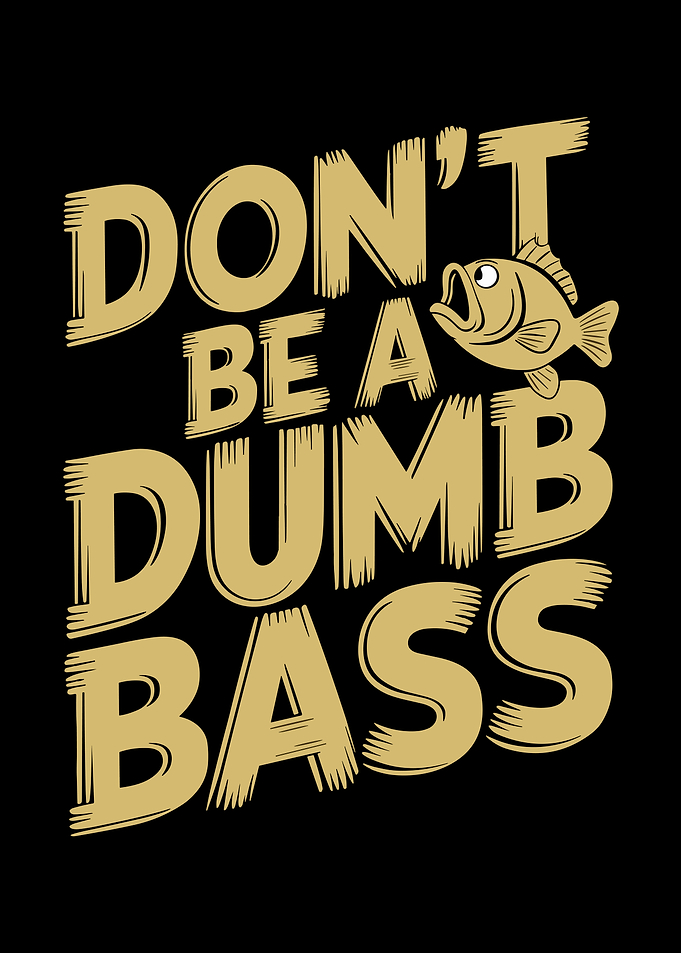 Don't Be A Dumb Bass
