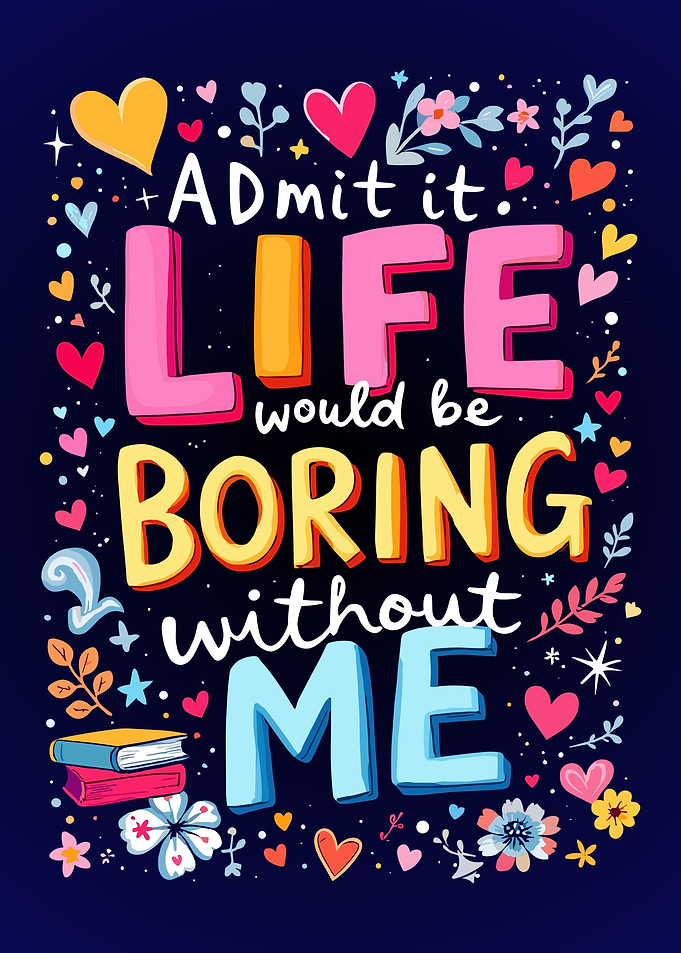 Life is Boring Without Me