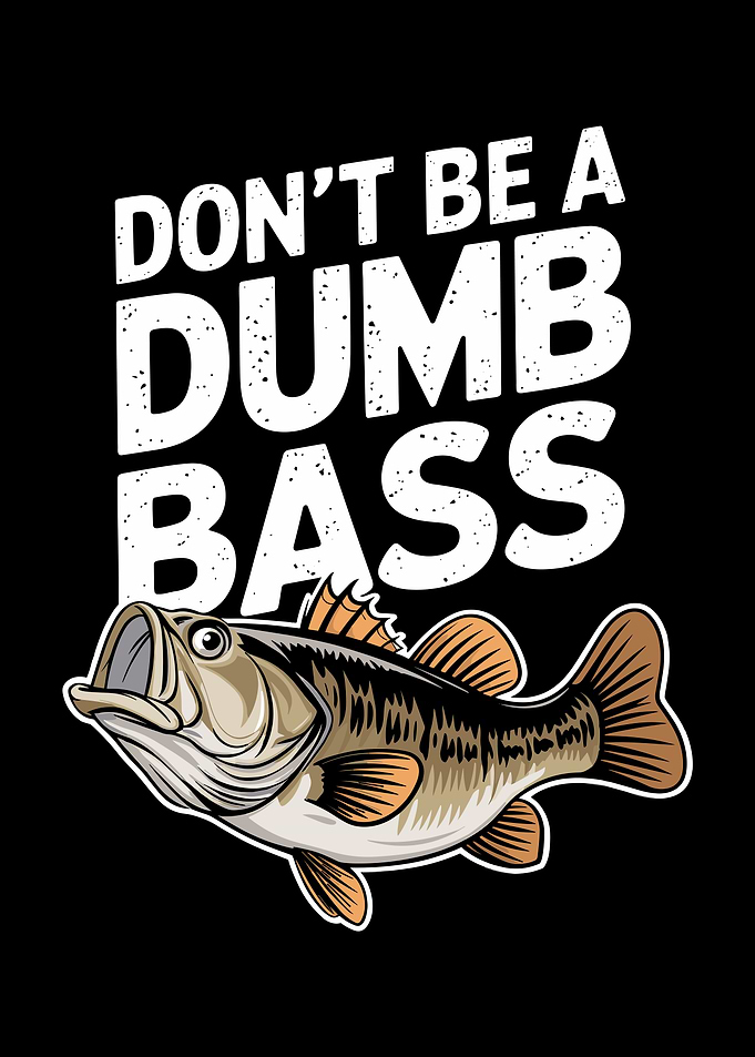 Don't Be A Dumb Bass