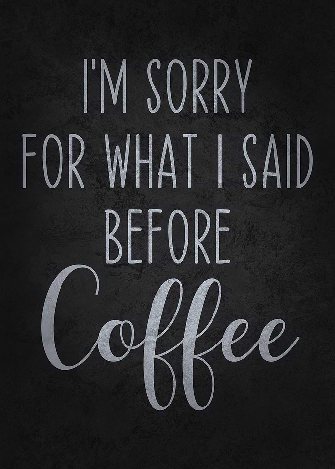 I'm Sorry For What I Said Before Coffee