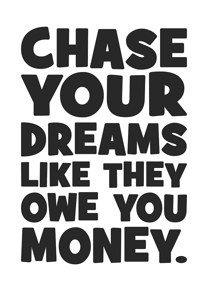 Chase Your Dreams Like They Owe You Money