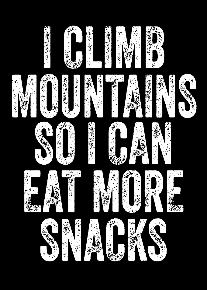 I Climb Mountains So I Can Eat More Snacks
