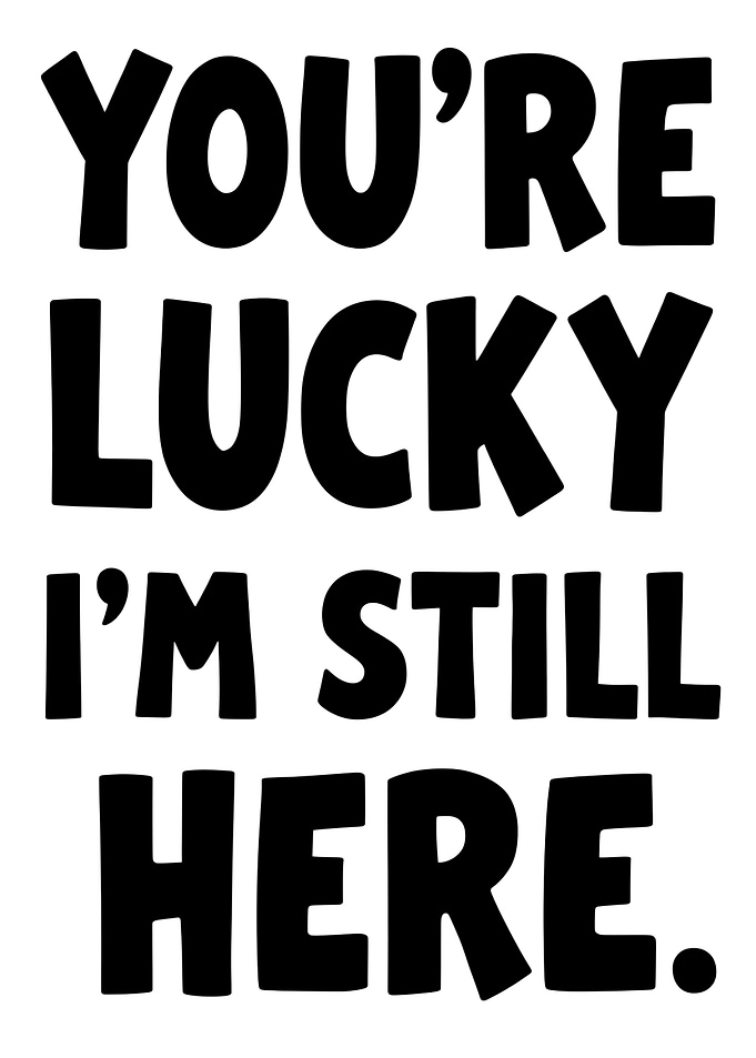 You're Lucky I'm Still Here