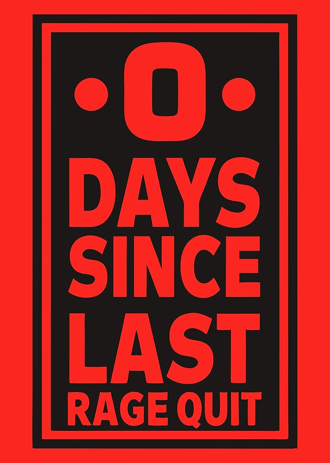 0 Days Since Last Rage Quit