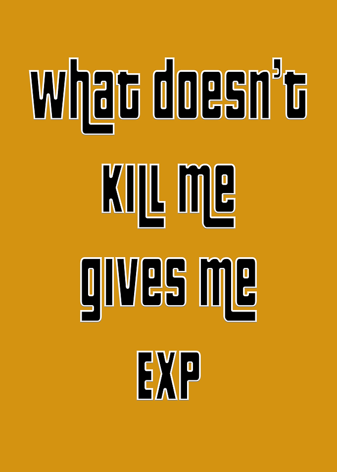 What Doesn't Kill Me Gives Me EXP