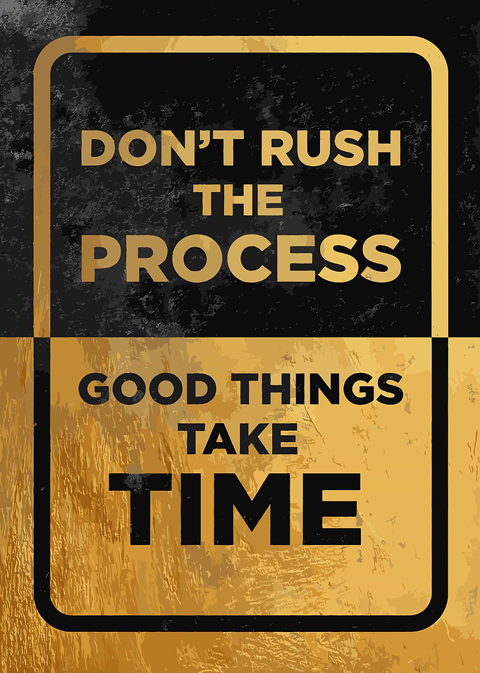 Don't Rush the Process