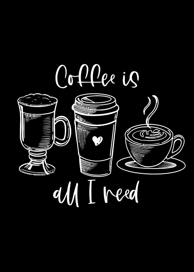 Coffee is All I Need