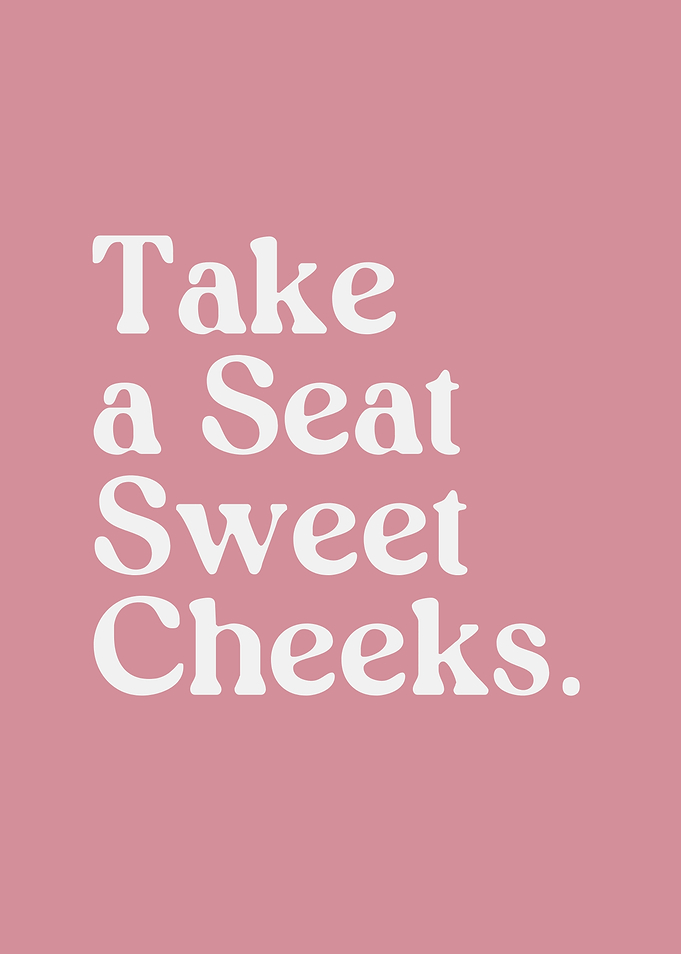 Take a Seat Sweet Cheeks