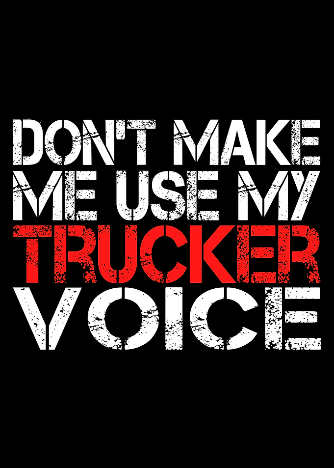 Truck Driver Don't Make Me Use My Trucker Voice