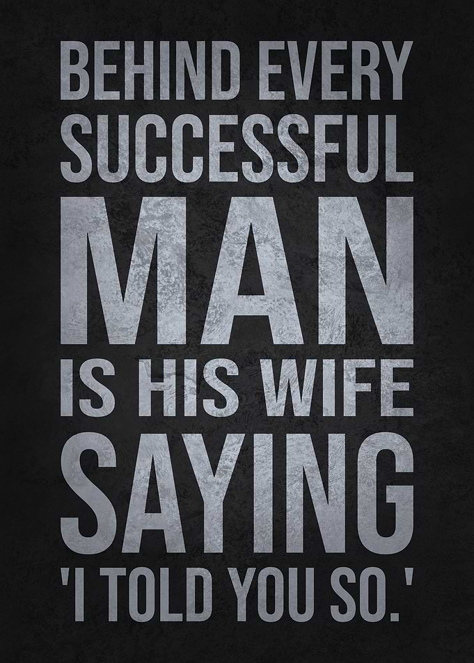Behind Every Successful Man Is His Wife Saying I Told You So