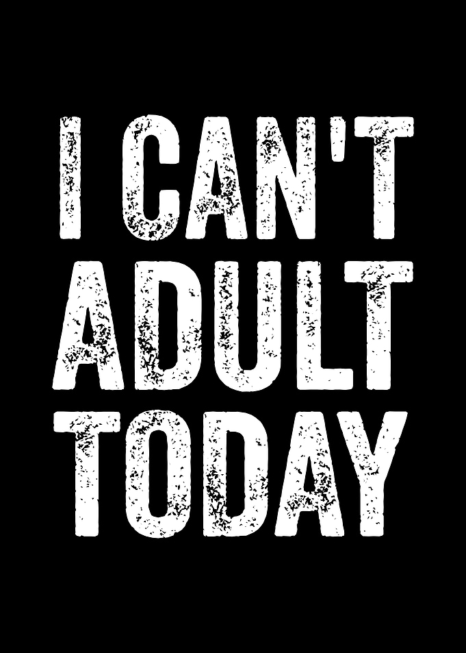 I Can't Adult Today