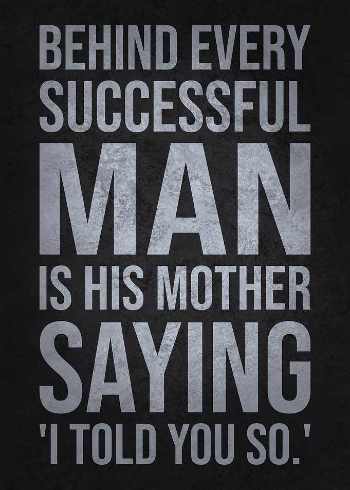 Behind Every Successful Man Is His Mother Saying I Told You So