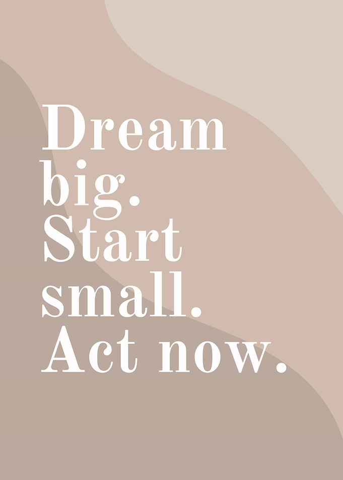 Dream Big, Start Small, Act Now