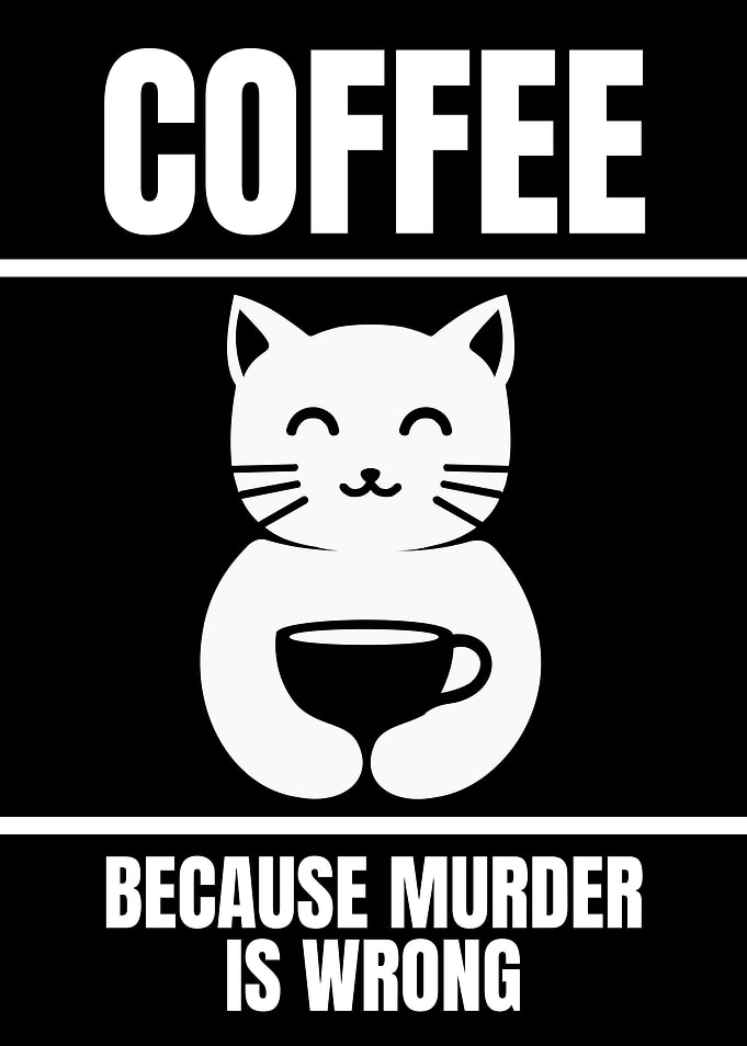 Coffee because murder is wrong