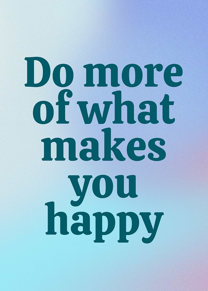 Do More of What Makes You Happy