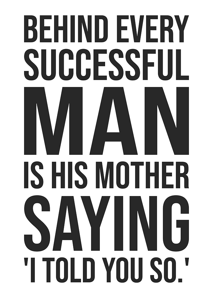 Behind Every Successful Man Is His Mother Saying I Told You So