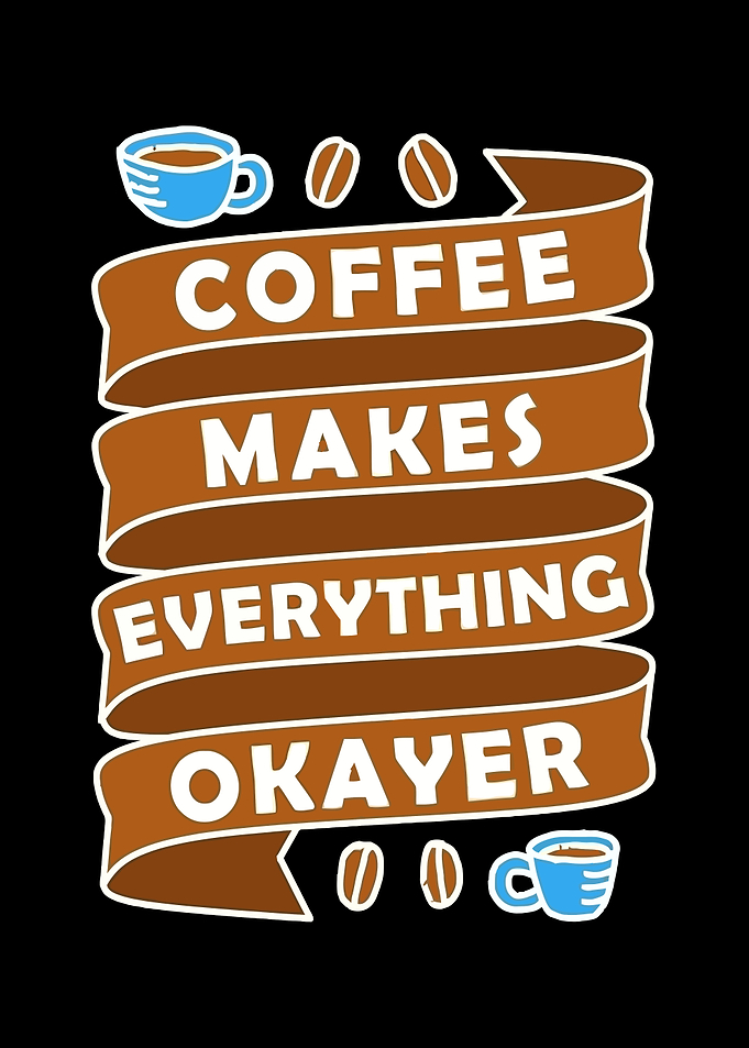Coffee Makes Everything Okayer