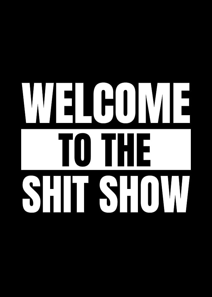 Welcome to the Shit Show