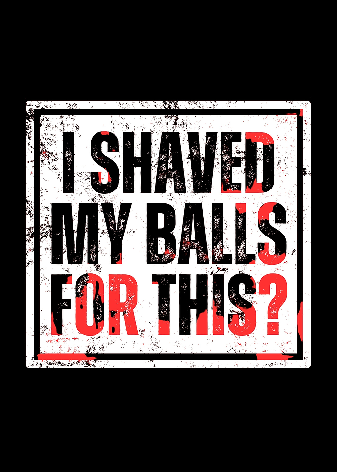 I Shaved My Balls For This?
