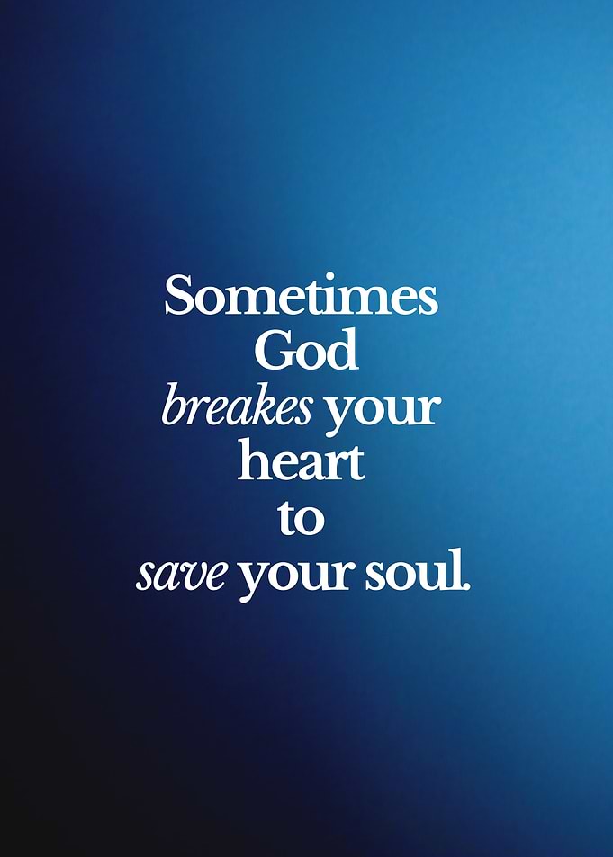 Sometimes God Breaks Your Heart to save your soul