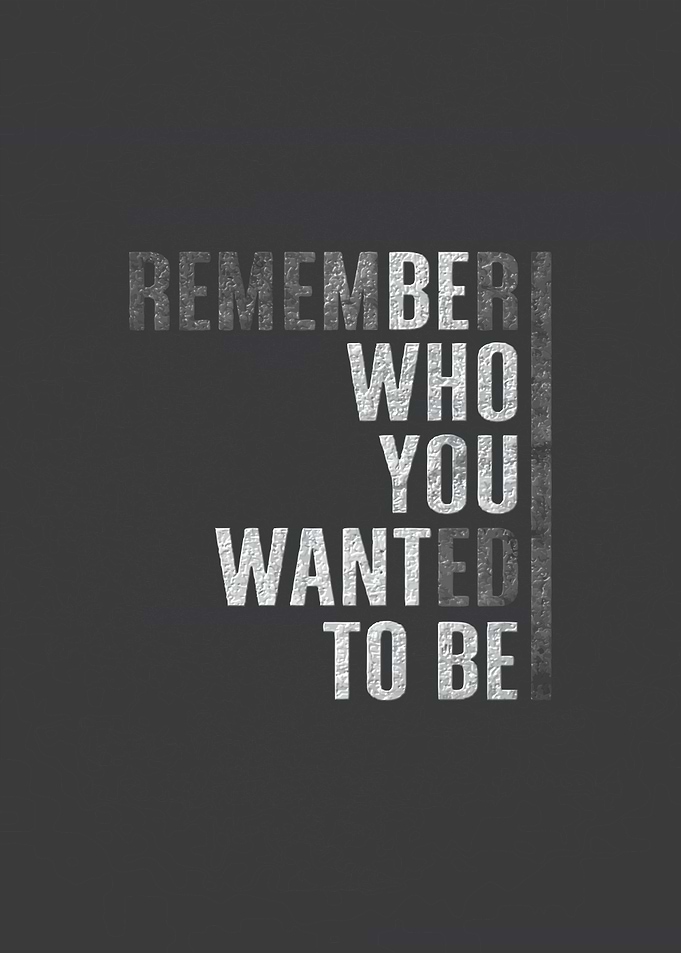 Remember Who You Wanted To Be