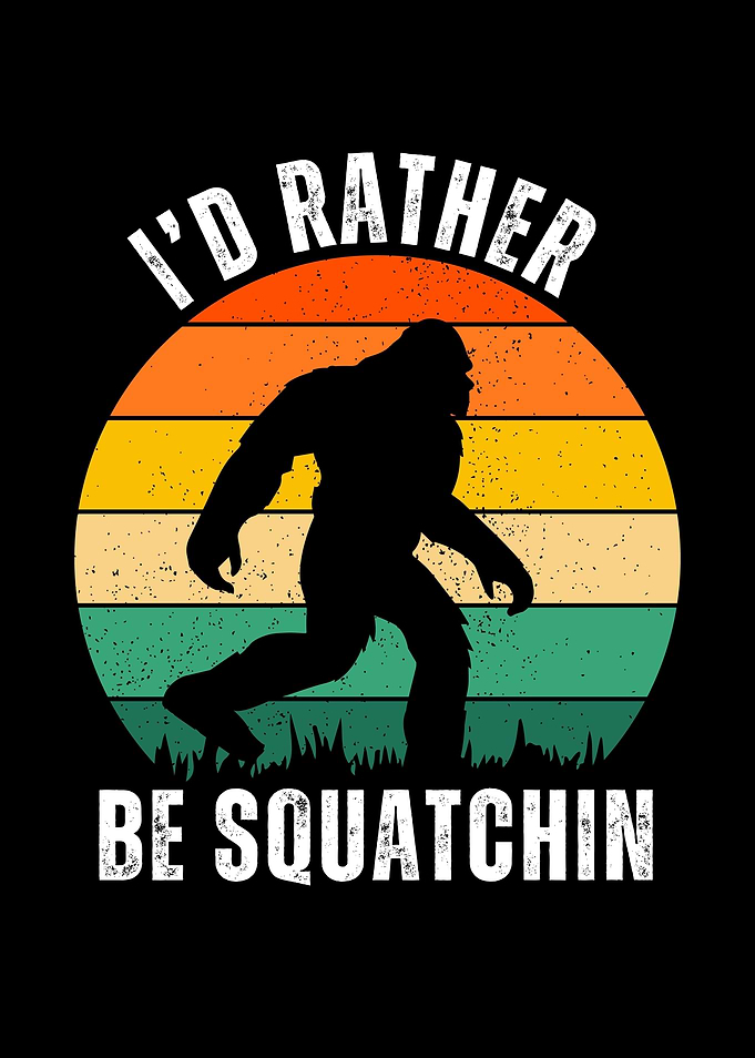 Funny Bigfoot - I’d rather be squatchin