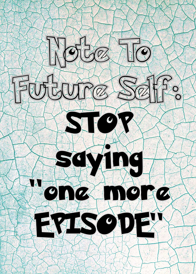 Note to Future Self: Stop Saying 'One More Episode'